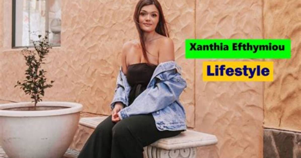 Xanthia Efthymiou Height, Weight, Net Worth, Age, Birthday, Wikipedia, Who, Instagram, Biography